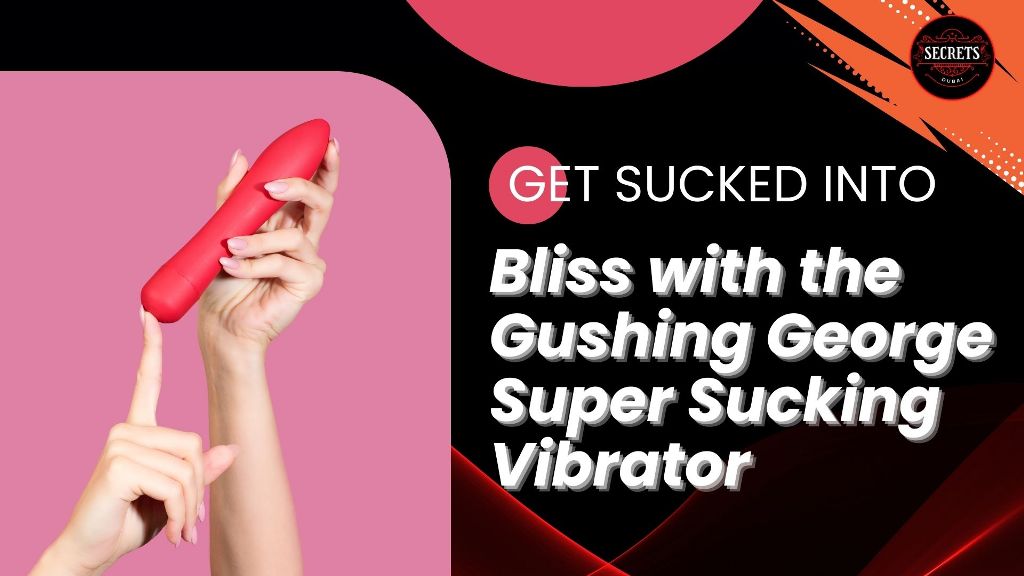Get Sucked into Bliss with the Gushing George Super Sucking Vibrator