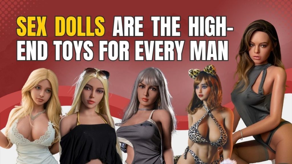 Sex dolls are the high-end toys for every man