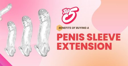 Top 5 Benefits of Buying a Penis Sleeve Extension