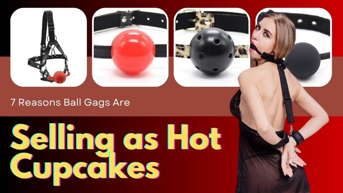 7 Reasons Ball Gags Are Selling as Hot Cupcakes